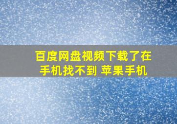 百度网盘视频下载了在手机找不到 苹果手机